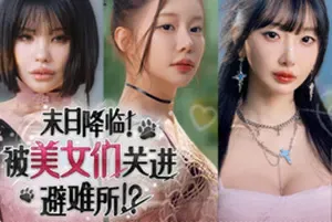 末日降临！被美女们关进避难所 / Beauties and the Stranded 真人互动影像游戏
